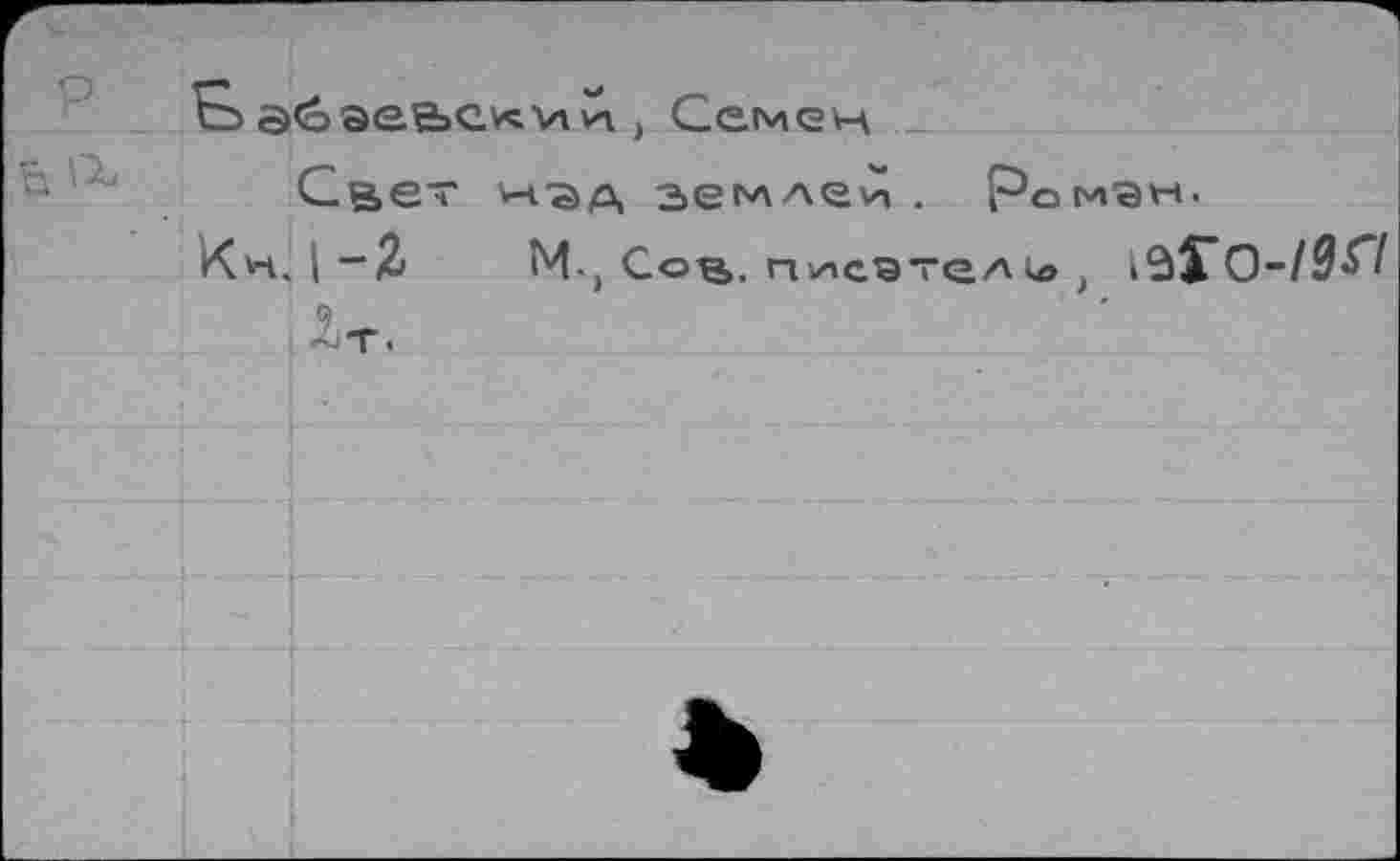 ﻿р
с> а€>эее»си:,ии , Семен Свет Н'ЭД землей. ромэн.
Кн. | ~2>	М-, Сов. пиеэтел<о ,
~т.